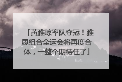 黄雅琼率队夺冠！雅思组合全运会将再度合体，一整个期待住了