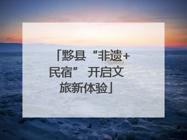 黟县“非遗+民宿” 开启文旅新体验