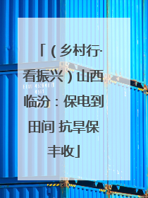 （乡村行·看振兴）山西临汾：保电到田间 抗旱保丰收