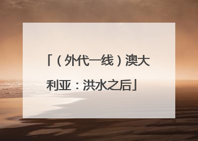 （外代一线）澳大利亚：洪水之后