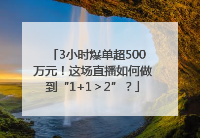 3小时爆单超500万元！这场直播如何做到“1+1＞2”？
