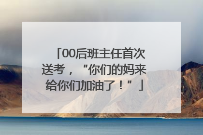 00后班主任首次送考，“你们的妈来给你们加油了！”