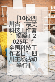 10位四川省“最美科技工作者”揭晓！2025年“全国科技工作者日”四川主场活动举行