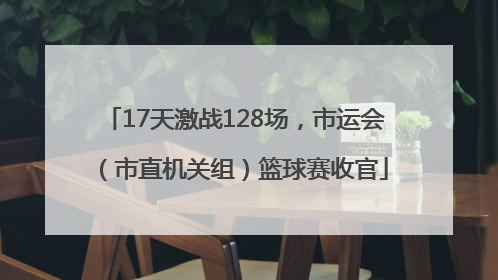 17天激战128场，市运会（市直机关组）篮球赛收官