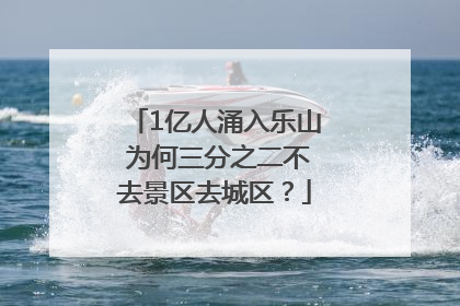 1亿人涌入乐山 为何三分之二不去景区去城区？