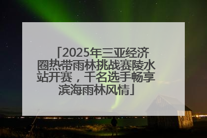2025年三亚经济圈热带雨林挑战赛陵水站开赛，千名选手畅享滨海雨林风情