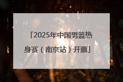 2025年中国男篮热身赛（南京站）开票