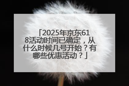 2025年京东618活动时间已确定，从什么时候几号开始？有哪些优惠活动？