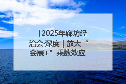 2025年廊坊经洽会·深度｜放大“会展+”乘数效应 打造消费新场景