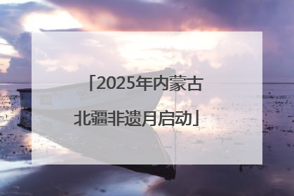 2025年内蒙古北疆非遗月启动