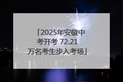 2025年安徽中考开考 72.21万名考生步入考场