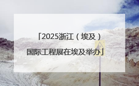 2025浙江（埃及）国际工程展在埃及举办