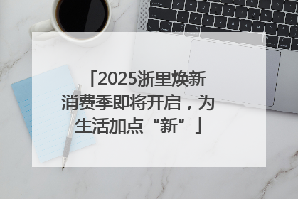 2025浙里焕新消费季即将开启，为生活加点“新”