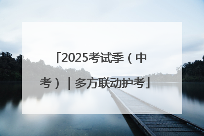 2025考试季（中考）｜多方联动护考