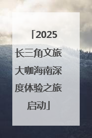 2025长三角文旅大咖海南深度体验之旅启动