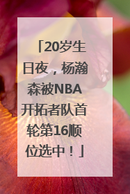 20岁生日夜，杨瀚森被NBA开拓者队首轮第16顺位选中！