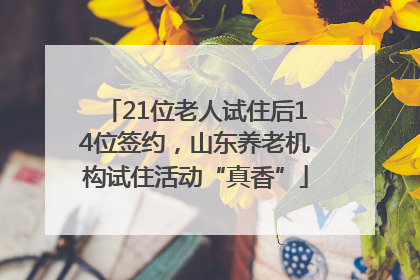 21位老人试住后14位签约，山东养老机构试住活动“真香”