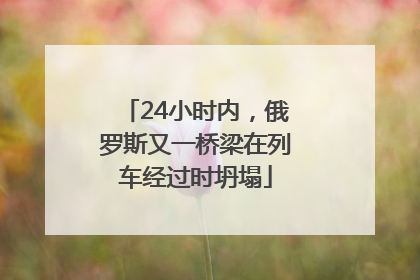 24小时内，俄罗斯又一桥梁在列车经过时坍塌