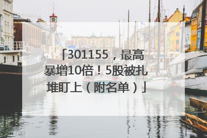 301155，最高暴增10倍！5股被扎堆盯上（附名单）