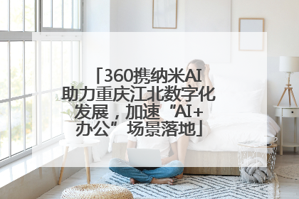 360携纳米AI助力重庆江北数字化发展，加速“AI+办公”场景落地
