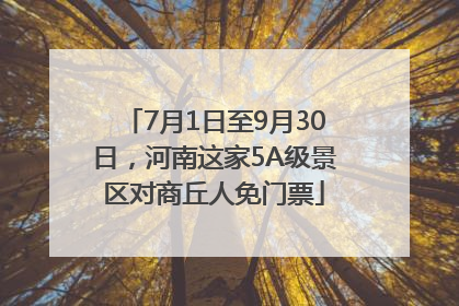 7月1日至9月30日，河南这家5A级景区对商丘人免门票