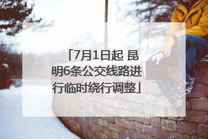 7月1日起 昆明6条公交线路进行临时绕行调整