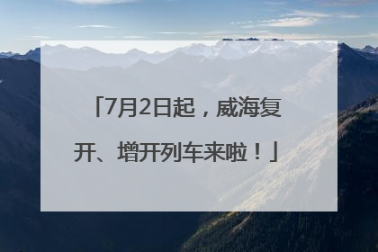 7月2日起，威海复开、增开列车来啦！