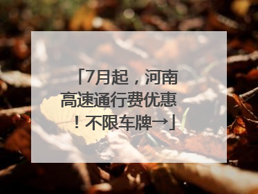 7月起，河南高速通行费优惠！不限车牌→