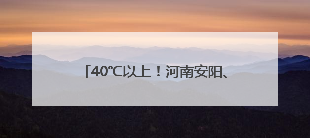 40℃以上！河南安阳、鹤壁发布高温红色预警