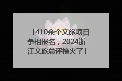 410余个文旅项目争相报名，2024浙江文旅总评榜火了