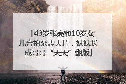 43岁张亮和10岁女儿合拍杂志大片,妹妹长成哥哥“天天”翻版