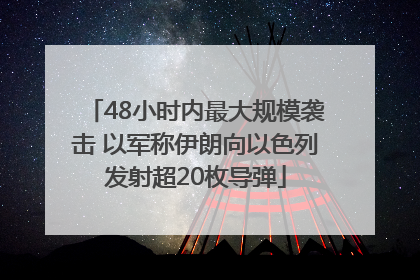 48小时内最大规模袭击 以军称伊朗向以色列发射超20枚导弹