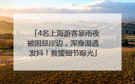 4名上海游客暴雨夜被困悬崖边，浑身湿透发抖！救援细节曝光