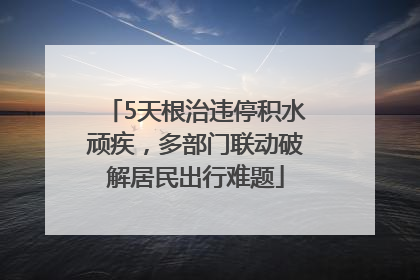 5天根治违停积水顽疾，多部门联动破解居民出行难题