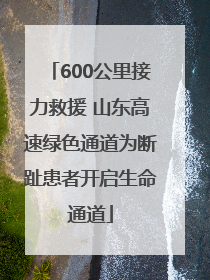 600公里接力救援 山东高速绿色通道为断趾患者开启生命通道
