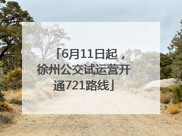 6月11日起，徐州公交试运营开通721路线