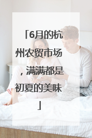 6月的杭州农贸市场，满满都是初夏的美味