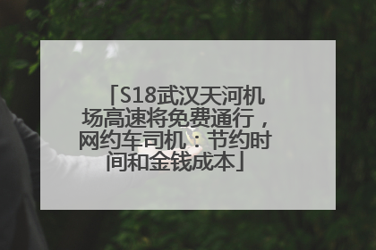 S18武汉天河机场高速将免费通行，网约车司机：节约时间和金钱成本