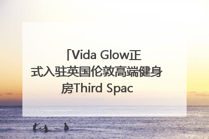 Vida Glow正式入驻英国伦敦高端健身房Third Space，携手共创高品质健康美丽生活哲学
