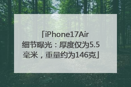 iPhone17Air细节曝光：厚度仅为5.5毫米，重量约为146克